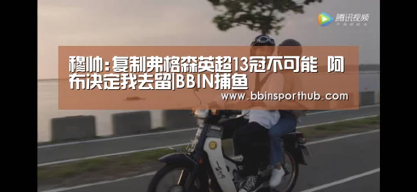 穆帅:复制弗格森英超13冠不可能 阿布决定我去留|BBIN捕鱼(图2) BBIN真人