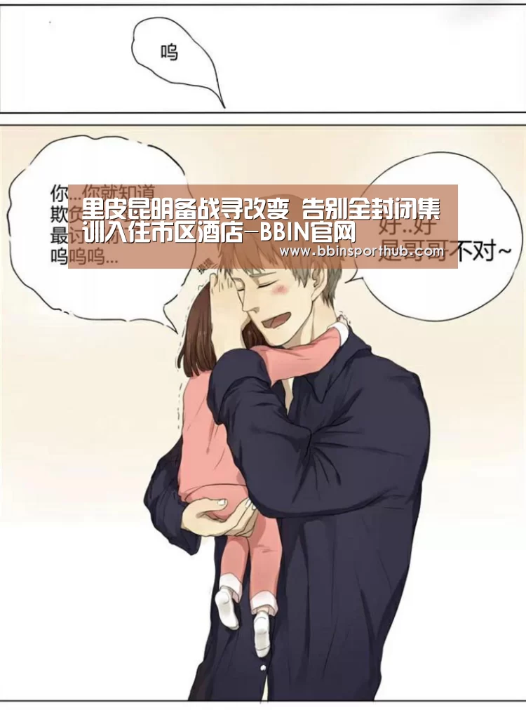 里皮昆明备战寻改变 告别全封闭集训入住市区酒店-BBIN官网(图1) BBIN官网
