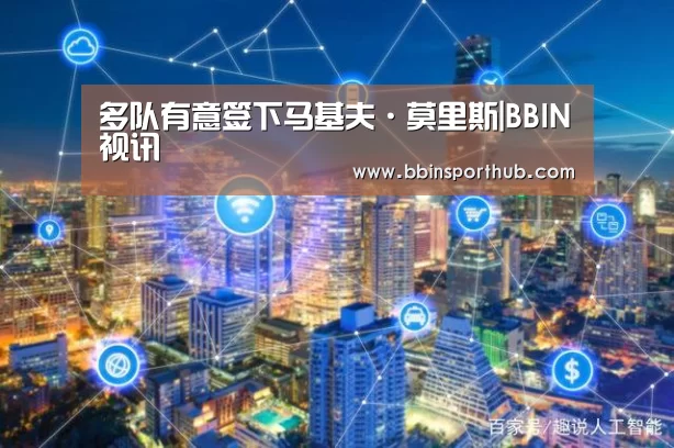 多队有意签下马基夫·莫里斯|BBIN视讯(图1) BBIN捕鱼