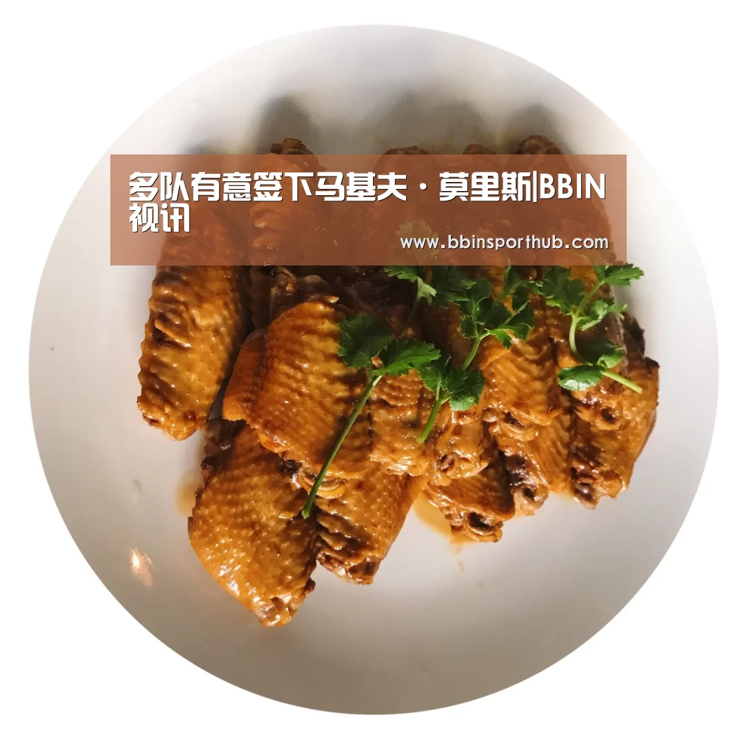 多队有意签下马基夫·莫里斯|BBIN视讯(图2) BBIN官网