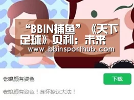 “BBIN捕鱼”《天下足球》贝利:未来中国巴西可能会师世界杯决赛(图2) BBIN视讯