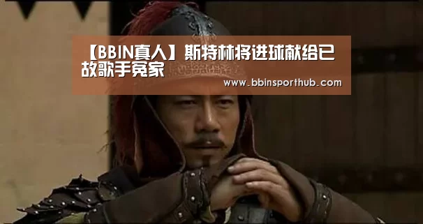 【BBIN真人】斯特林将进球献给已故歌手冤家(图3) BBIN官网