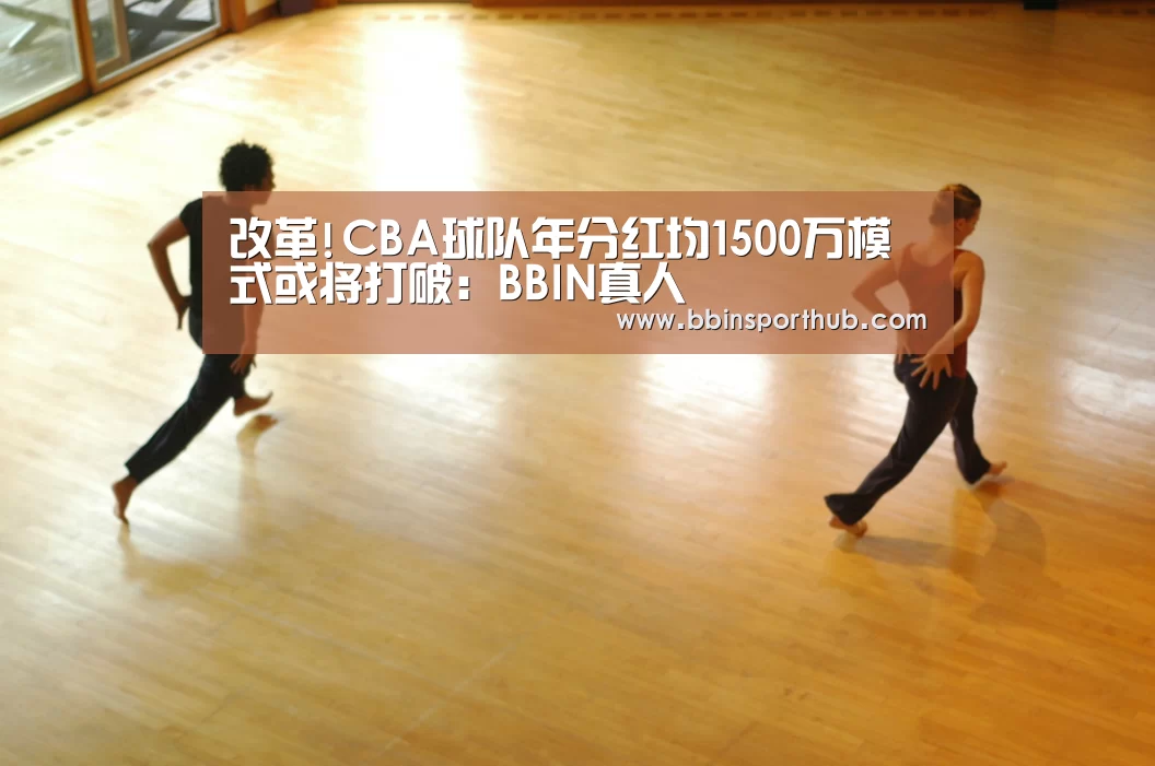 改革!CBA球队年分红均1500万模式或将打破:BBIN真人(图2) BBIN捕鱼