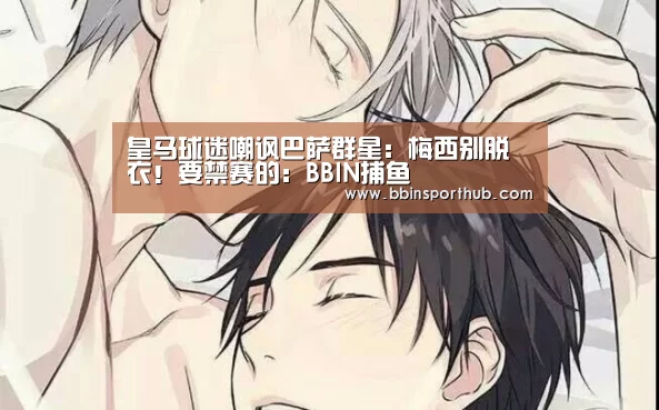 皇马球迷嘲讽巴萨群星:梅西别脱衣!要禁赛的:BBIN捕鱼(图2) BBIN真人