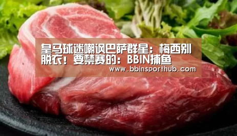 皇马球迷嘲讽巴萨群星:梅西别脱衣!要禁赛的:BBIN捕鱼(图3) BBIN官网