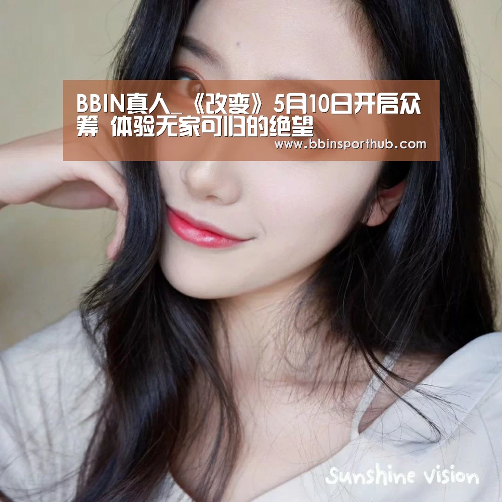 BBIN真人_《改变》5月10日开启众筹 体验无家可归的绝望(图2) BBIN视讯