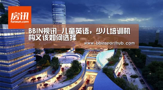 BBIN视讯-儿童英语,少儿培训机构又该如何选择(图2) BBIN真人