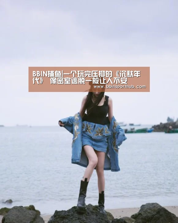 BBIN捕鱼|一个玩完压抑的《沉默年代》 像密室逃脱一般让人不安(图2) BBIN视讯