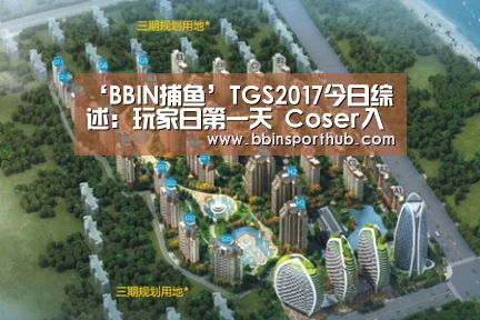 ‘BBIN捕鱼’TGS2017今日综述:玩家日第一天 Coser入场(图1) BBIN视讯