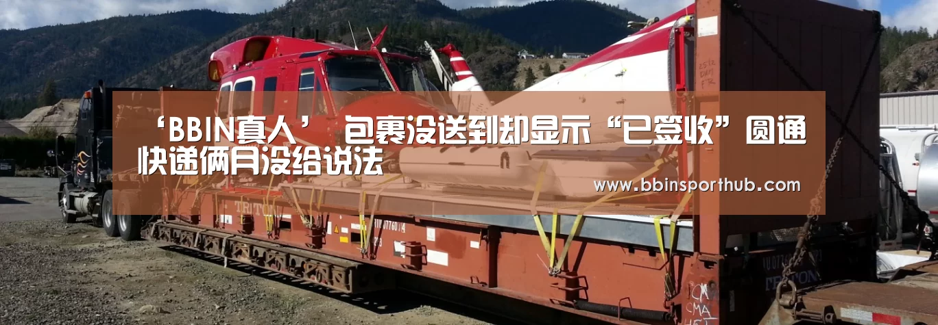 ‘BBIN真人’
包裹没送到却显示“已签收”圆通快递俩月没给说法(图1) BBIN视讯