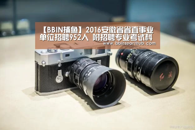 【BBIN捕鱼】2016安徽省省直事业单位招聘952人 附招聘专业考试科目(图3) BBIN真人