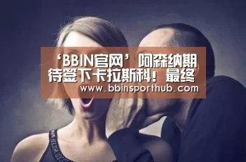‘BBIN官网’阿森纳期待签下卡拉斯科!最终曼联插一杠搞砸了(图2) BBIN真人