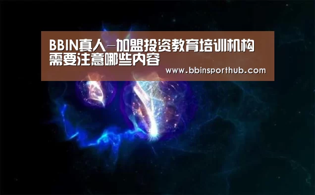 BBIN真人-加盟投资教育培训机构需要注意哪些内容(图3) BBIN官网