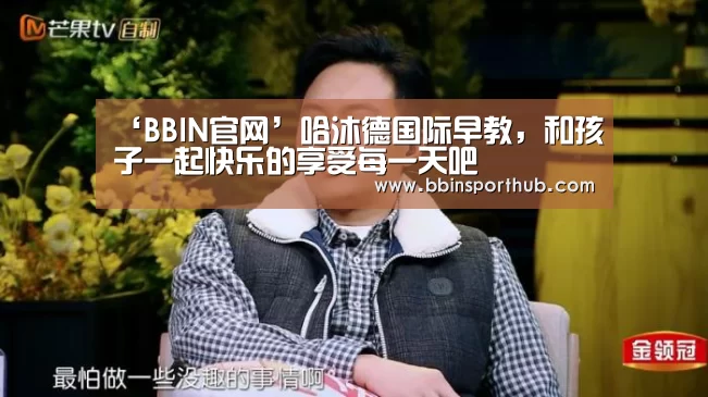 ‘BBIN官网’哈沐德国际早教,和孩子一起快乐的享受每一天吧(图2) BBIN捕鱼